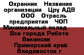 Охранник › Название организации ­ Цру АДВ777, ООО › Отрасль предприятия ­ ЧОП › Минимальный оклад ­ 1 - Все города Работа » Вакансии   . Приморский край,Владивосток г.